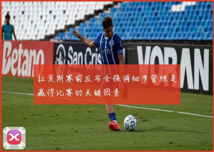 拉莫斯赛前发布会强调细节管理是赢得比赛的关键因素