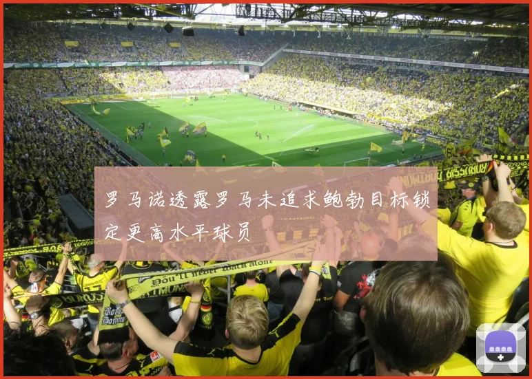 罗马诺透露罗马未追求鲍勃目标锁定更高水平球员